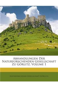 Abhandlungen Der Naturforschenden Gesellschaft Zu Gorlitz, Volume 1