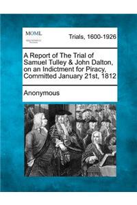 A Report of the Trial of Samuel Tulley & John Dalton, on an Indictment for Piracy, Committed January 21st, 1812