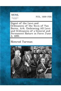 Digest of the Laws and Ordinances of the Town of Van Buren, Ark. Embracing All Laws and Ordinances of a General and Permanent Nature in Force June 3,