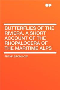 Butterflies of the Riviera. a Short Account of the Rhopalocera of the Maritime Alps