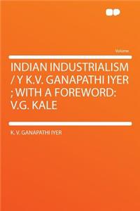 Indian Industrialism / Y K.V. Ganapathi Iyer; With a Foreword