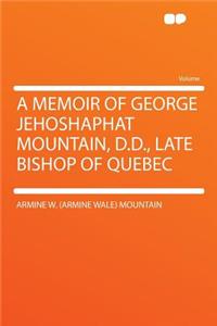 A Memoir of George Jehoshaphat Mountain, D.D., Late Bishop of Quebec