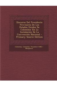 Discurso del Presidente Provisorio de Los Estados Unidos de Colombia: En La Instalacion de la Convencion Nacional - Primary Source Edition