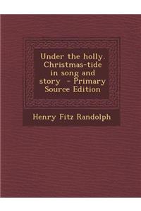 Under the Holly. Christmas-Tide in Song and Story - Primary Source Edition