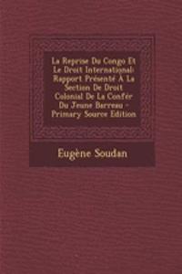 La Reprise Du Congo Et Le Droit International: Rapport Presente a la Section de Droit Colonial de La Confer Du Jeune Barreau