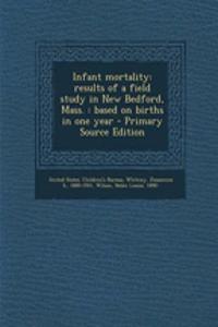 Infant Mortality: Results of a Field Study in New Bedford, Mass.: Based on Births in One Year