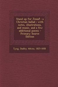 Stand Up for Jesus!: A Christian Ballad; With Notes, Illustrations, and Music, and a Few Additional Poems - Primary Source Edition