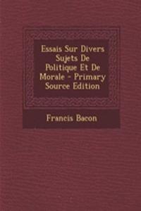 Essais Sur Divers Sujets De Politique Et De Morale - Primary Source Edition