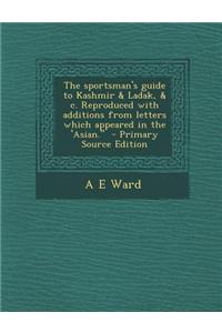 The Sportsman's Guide to Kashmir & Ladak, & C. Reproduced with Additions from Letters Which Appeared in the 'Asian.