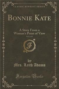 Bonnie Kate, Vol. 2 of 3: A Story from a Woman's Point of View (Classic Reprint)