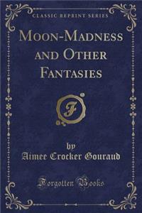 Moon-Madness and Other Fantasies (Classic Reprint)