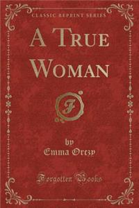 A True Woman (Classic Reprint)