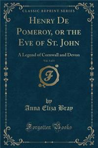 Henry de Pomeroy, or the Eve of St. John, Vol. 3 of 3: A Legend of Cornwall and Devon (Classic Reprint)