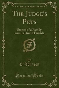 The Judge's Pets: Stories of a Family and Its Dumb Friends (Classic Reprint): Stories of a Family and Its Dumb Friends (Classic Reprint)