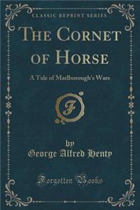 The Cornet of Horse: A Tale of Marlborough's Wars (Classic Reprint)