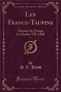 Les Francs-Taupins, Vol. 1: Histoire Du Temps de Charles VII, 1440 (Classic Reprint)