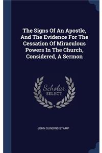 The Signs Of An Apostle, And The Evidence For The Cessation Of Miraculous Powers In The Church, Considered, A Sermon