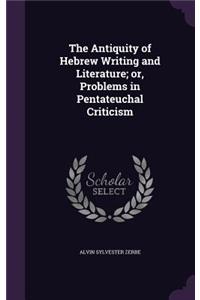 Antiquity of Hebrew Writing and Literature; or, Problems in Pentateuchal Criticism