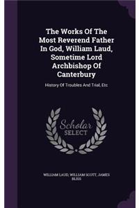 The Works Of The Most Reverend Father In God, William Laud, Sometime Lord Archbishop Of Canterbury
