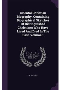 Oriental Christian Biography, Containing Biographical Sketches Of Distinguished Christians Who Have Lived And Died In The East, Volume 1