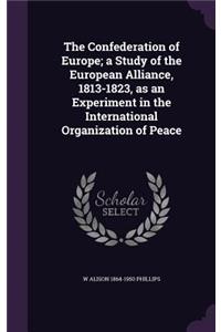 The Confederation of Europe; a Study of the European Alliance, 1813-1823, as an Experiment in the International Organization of Peace