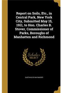 Report on Soils, Etc., in Central Park, New York City, Submitted May 15, 1911, to Hon. Charles B. Stover, Commissioner of Parks, Boroughs of Manhatten and Richmond