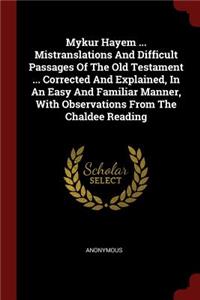 Mykur Hayem ... Mistranslations and Difficult Passages of the Old Testament ... Corrected and Explained, in an Easy and Familiar Manner, with Observations from the Chaldee Reading