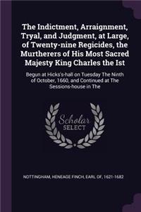 Indictment, Arraignment, Tryal, and Judgment, at Large, of Twenty-nine Regicides, the Murtherers of His Most Sacred Majesty King Charles the Ist