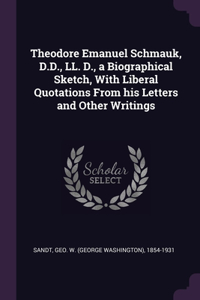 Theodore Emanuel Schmauk, D.D., LL. D., a Biographical Sketch, With Liberal Quotations From his Letters and Other Writings