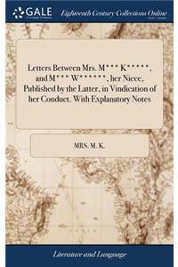 Letters Between Mrs. M*** K*****, and M*** W******, Her Niece, Published by the Latter, in Vindication of Her Conduct. with Explanatory Notes