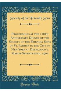 Proceedings at the 118th Anniversary Dinner of the Society of the Friendly Sons of St. Patrick in the City of New York at Delmonico's, March Seventeenth, 1902 (Classic Reprint)