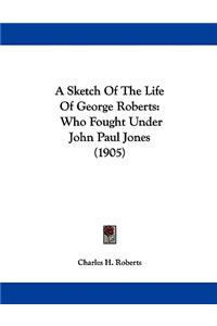 A Sketch Of The Life Of George Roberts