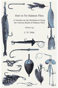 How To Tie Salmon Flies - A Treatise On The Methods Of Tying The Various Kinds Of Salmon Flies - With Illustrated Directions And Containing The Dressing Of Forthy Flies