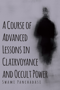 Course of Advanced Lessons in Clairvoyance and Occult Power