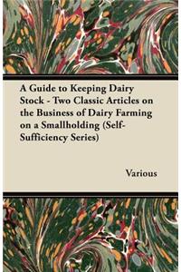 A Guide to Keeping Dairy Stock - Two Classic Articles on the Business of Dairy Farming on a Smallholding (Self-Sufficiency Series)
