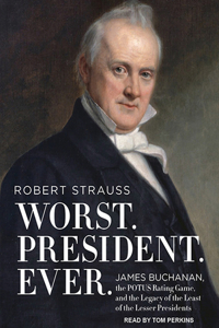 Worst. President. Ever.: James Buchanan, the POTUS Rating Game, and the Legacy of the Least of the Lesser Presidents: James Buchanan, the POTUS Rating Game, and the Legacy of the Least of the Lesser Presidents