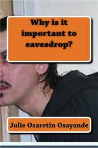 Why is it important to eavesdrop?