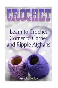 Crochet: Learn to Crochet Corner to Corner and Ripple Afghans: (Crochet Stitches, Crochet Patterns)