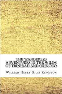 The Wanderers Adventures in the Wilds of Trinidad and Orinoco