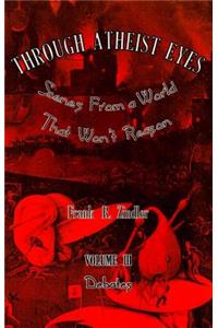 Through Atheist Eyes: Scenes from a World That Won't Reason, Volume III: Debates