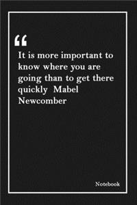 It is more important to know where you are going than to get there quickly Mabel Newcomber