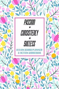 Passion + Consistency = Success - Vision Board Planner & Action Workbook
