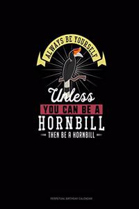 Always Be Yourself Unless You Can Be A Hornbill Then Be A Hornbill