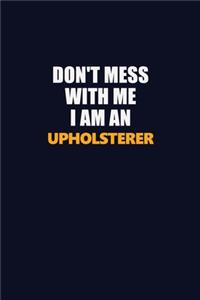 Don't Mess With Me Because I Am An Upholsterer