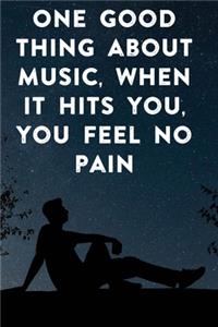 One good thing about music, when it hits you, you feel no pain