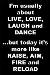 I'm usually about LIVE, LOVE, LAUGH and DANCE ...but today it's more like RAISE, AIM, FIRE and RELOAD