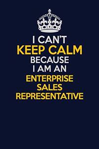 I Can't Keep Calm Because I Am An Enterprise Sales Representative
