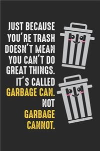 Just because you're trash doesn't mean you can't do great things. It's called Garbage can. Not Garbage cannot.