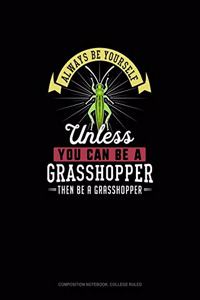 Always Be Yourself Unless You Can Be A Grasshopper Then Be A Grasshopper: Composition Notebook - College Ruled