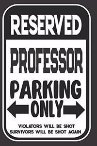 Reserved Professor Parking Only. Violators Will Be Shot. Survivors Will Be Shot Again